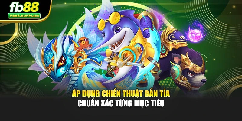 Áp dụng chiến thuật bắn tỉa chuẩn xác từng mục tiêu