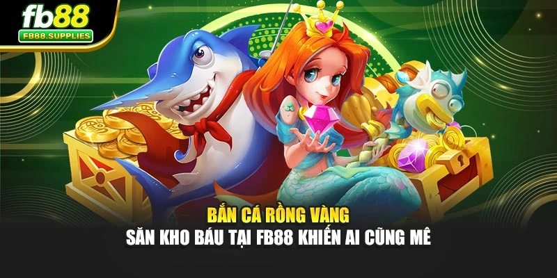 Bắn Cá Rồng Vàng – Săn Kho Báu Tại FB88 Khiến Ai Cũng Mê