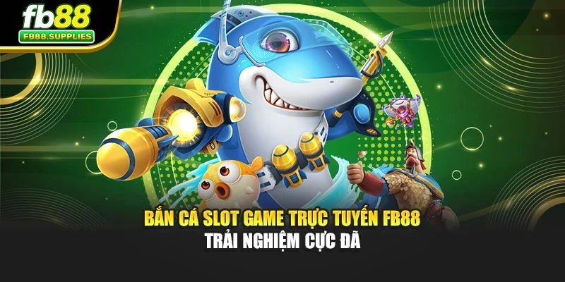 Bắn Cá Slot Game Trực Tuyến FB88 – Trải Nghiệm Cực Đã