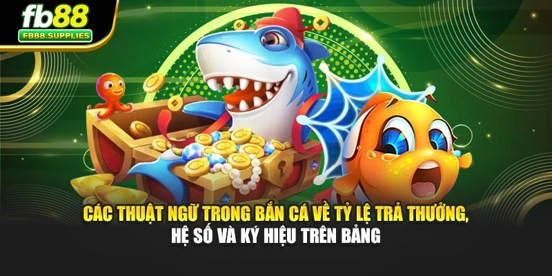 Các thuật ngữ trong bắn cá về tỷ lệ trả thưởng, hệ số và ký hiệu trên bảng
