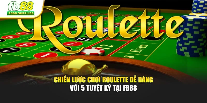 Chiến Lược Chơi Roulette Dễ Dàng Với 5 Tuyệt Kỹ Tại Fb88