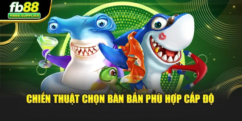 Chiến thuật chọn bàn bắn phù hợp cấp độ