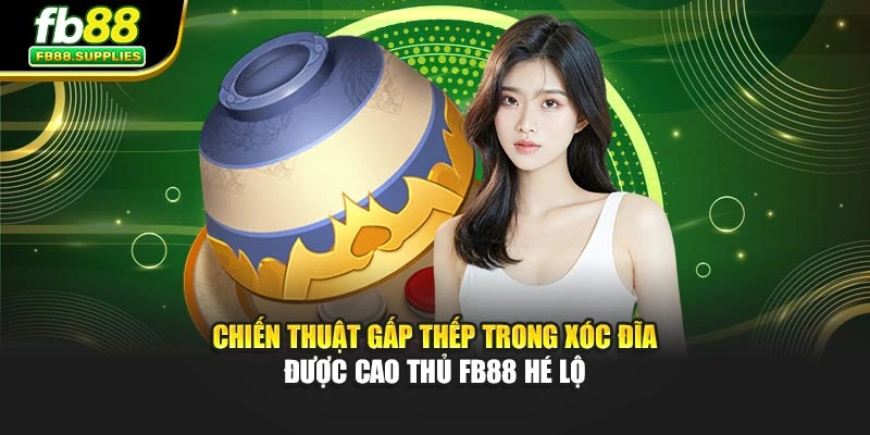 Chiến Thuật Gấp Thếp Trong Xóc Đĩa Được Cao Thủ FB88 Hé Lộ