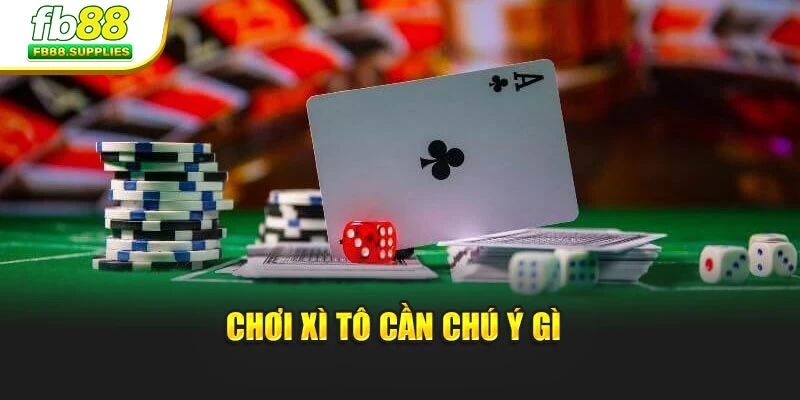 Chơi xì tô cần chú ý gì 