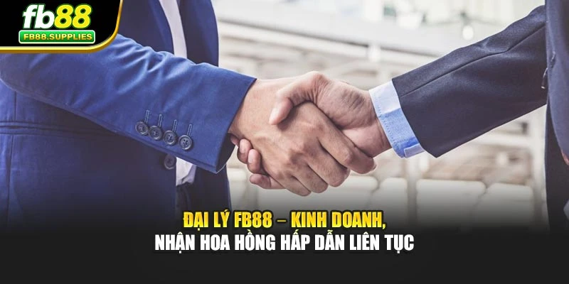 Đại Lý FB88 – Kinh Doanh, Nhận Hoa Hồng Hấp Dẫn Liên Tục