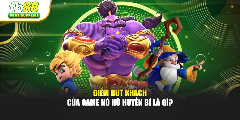 Điểm hút khách của game Nổ Hũ Huyền Bí là gì?