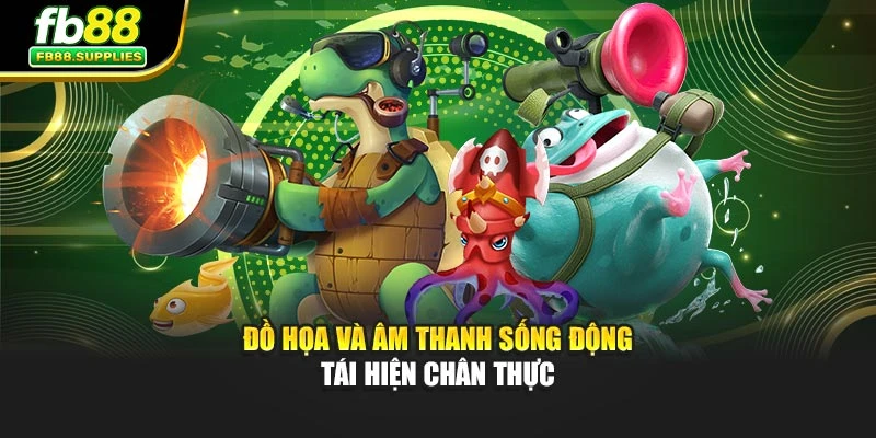 Đồ họa và âm thanh sống động tái hiện chân thực