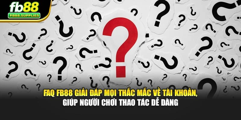 FAQ FB88 giải đáp mọi thắc mắc về tài khoản, giúp người chơi thao tác dễ dàng