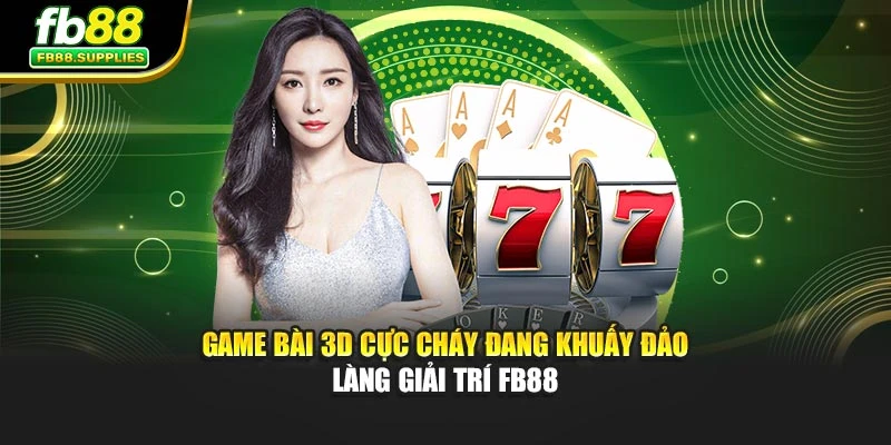 Game Bài 3D Cực Cháy Đang Khuấy Đảo Làng Giải Trí FB88