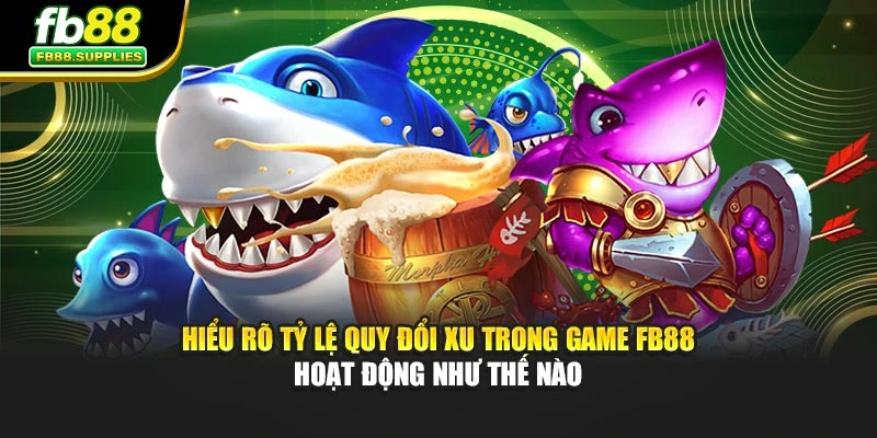 Hiểu rõ tỷ lệ quy đổi xu trong game FB88 hoạt động như thế nào