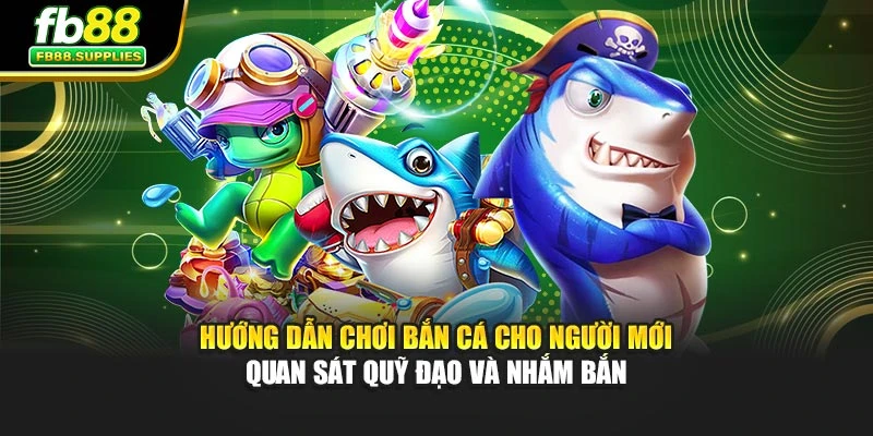 Hướng dẫn chơi bắn cá cho người mới quan sát quỹ đạo và nhắm bắn