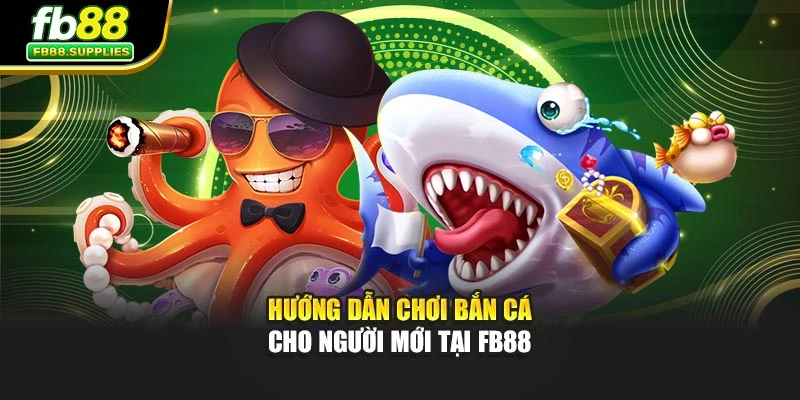 Hướng dẫn chơi bắn cá cho người mới tại FB88