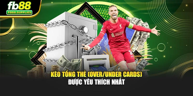 Kèo tổng thẻ (Over/Under Cards) được yêu thích nhất