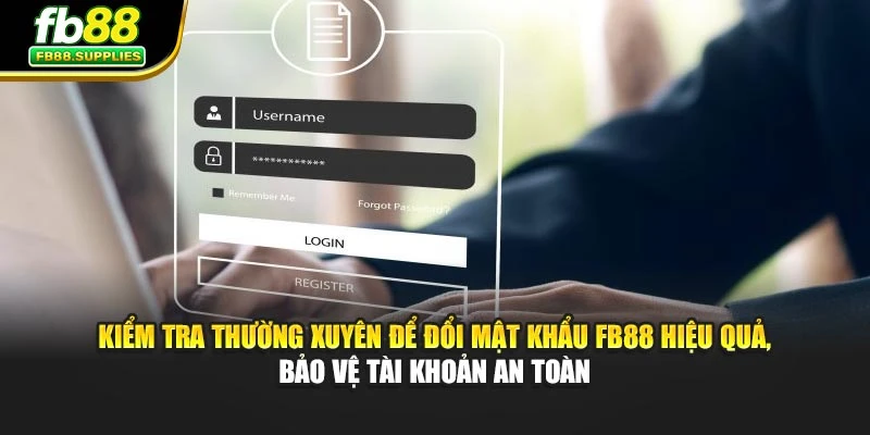 Kiểm tra thường xuyên để đổi mật khẩu FB88 hiệu quả, bảo vệ tài khoản an toàn