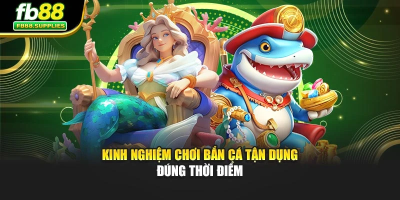 Kinh nghiệm chơi bắn cá tận dụng đúng thời điểm