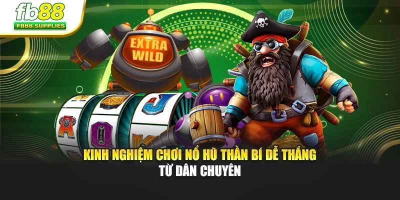 Kinh nghiệm chơi Nổ Hũ Thần Bí dễ thắng từ dân chuyên