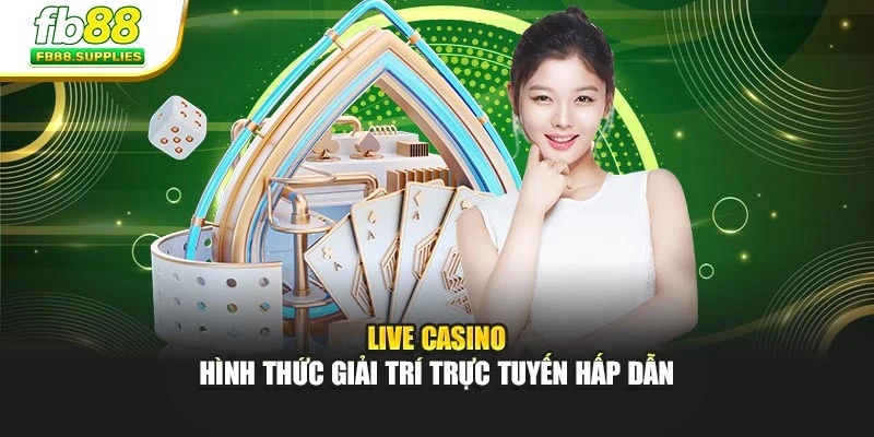 Live casino – Hình thức giải trí trực tuyến hấp dẫn