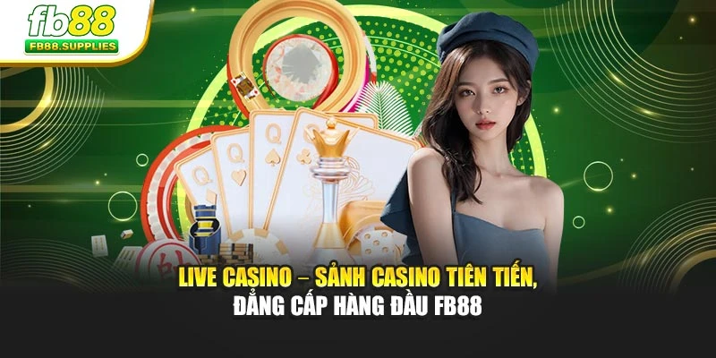 Live Casino – Sảnh Casino Tiên Tiến, Đẳng Cấp Hàng Đầu Fb88