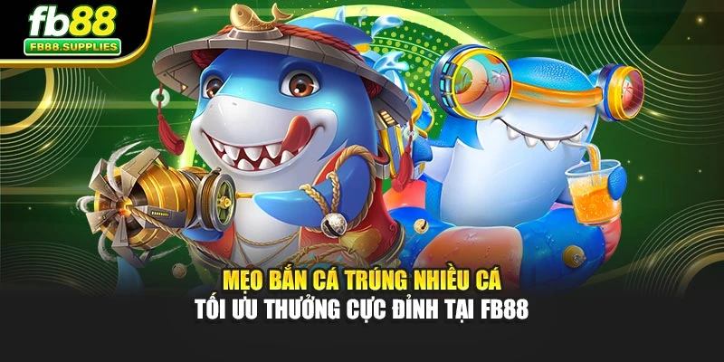 Mẹo Bắn Cá Trúng Nhiều Cá – Tối Ưu Thưởng Cực Đỉnh Tại FB88