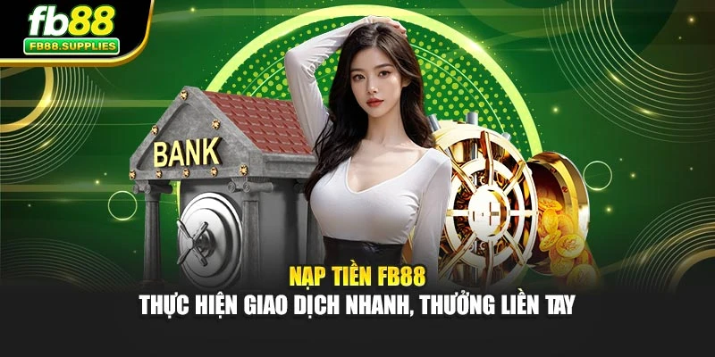 Nạp Tiền FB88 – Thực Hiện Giao Dịch Nhanh, Thưởng Liền Tay