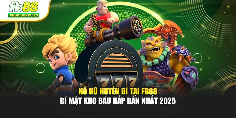 Nổ Hũ Huyền Bí Tại FB88 – Bí Mật Kho Báu Hấp Dẫn Nhất 2025
