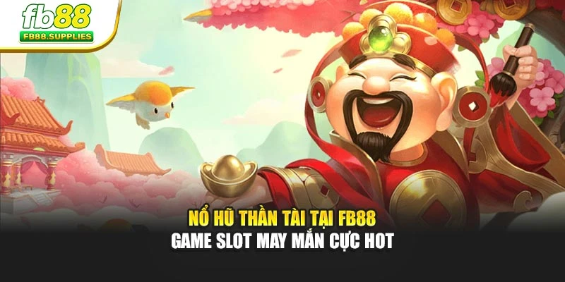 Nổ Hũ Thần Tài Tại FB88 – Game Slot May Mắn Cực Hot