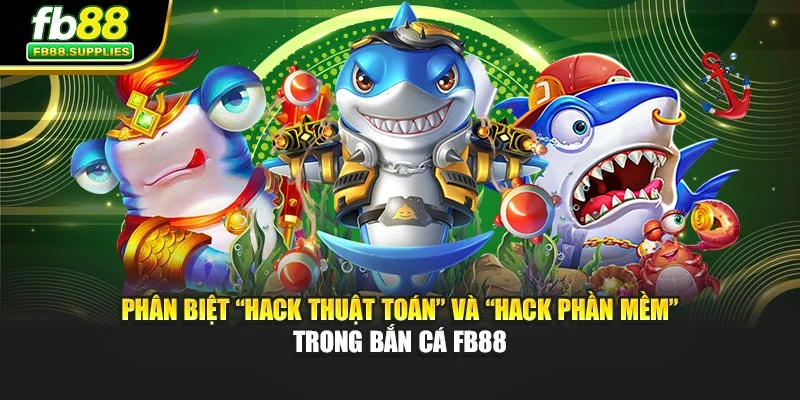 Phân biệt “hack thuật toán” và “hack phần mềm” trong bắn cá FB88