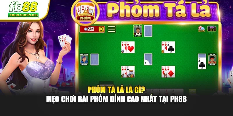 Phỏm tá lả Là Gì? Mẹo Chơi Bài Phỏm Đỉnh Cao Nhất Tại FB88