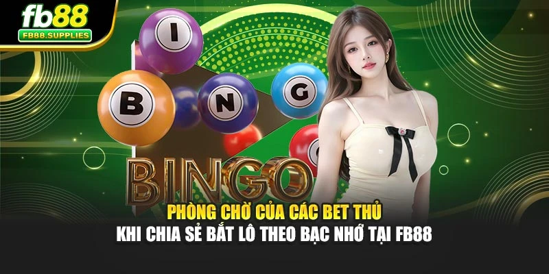 Phòng chờ của các bet thủ khi chia sẻ bắt lô theo bạc nhớ tại Fb88