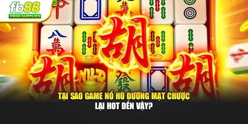 Tại sao game Nổ Hũ Đường Mạt Chược lại hot đến vậy?
