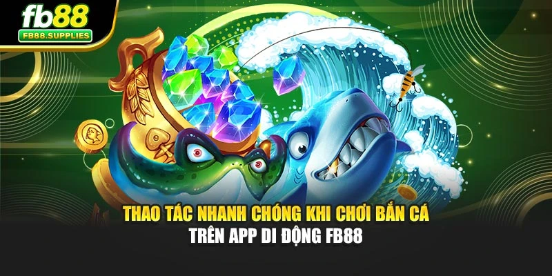Thao tác nhanh chóng khi chơi bắn cá trên app di động FB88