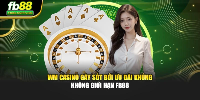 WM Casino Gây Sốt Bởi Ưu Đãi Khủng Không Giới Hạn FB88